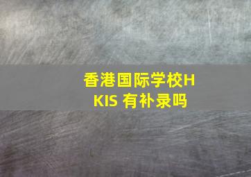 香港国际学校HKIS 有补录吗